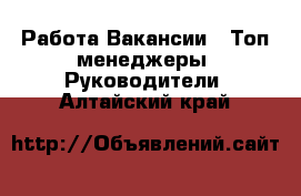 Работа Вакансии - Топ-менеджеры, Руководители. Алтайский край